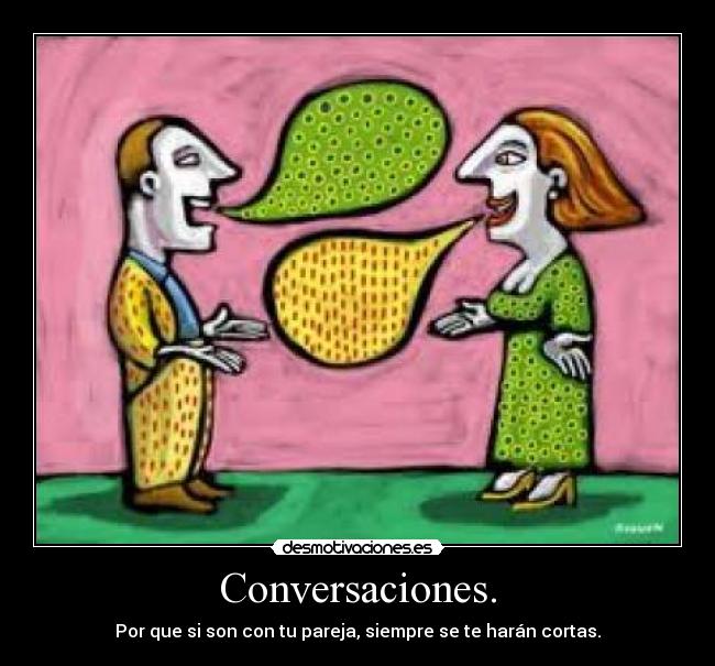 Conversaciones. - Por que si son con tu pareja, siempre se te harán cortas.