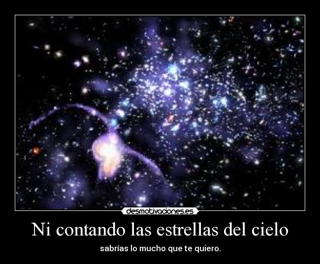 Ni contando las estrellas del cielo - sabrías lo mucho que te quiero.