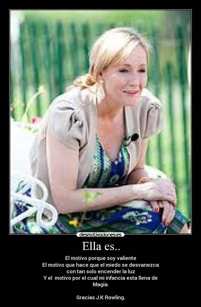 Ella es.. - El motivo porque soy valiente
El motivo que hace que el miedo se desvanezca
con tan solo encender la luz
Y el  motivo por el cual mi infancia esta llena de
Magia.

Gracias J.K Rowling.
