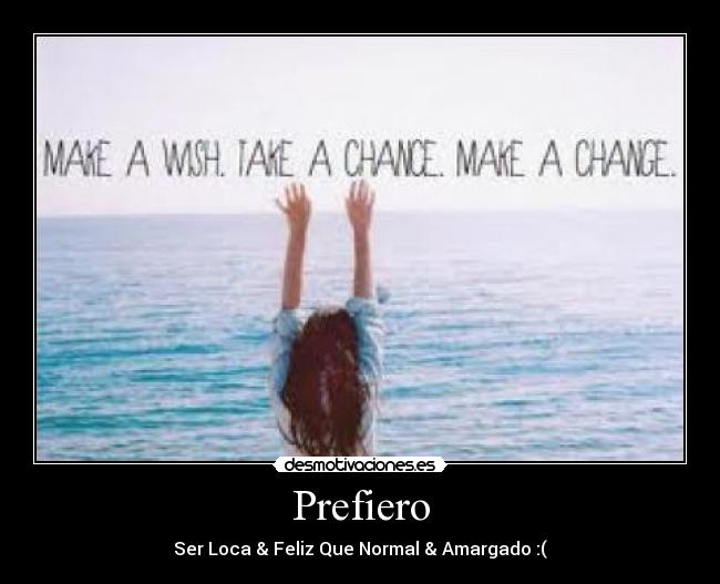 Prefiero - Ser Loca & Feliz Que Normal & Amargado :(