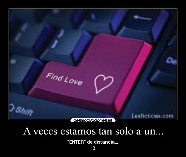 A veces estamos tan solo a un... - ENTER de distancia...
:B