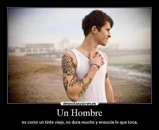 Un Hombre - es como un tinte viejo, no dura mucho y ensucia lo que toca.