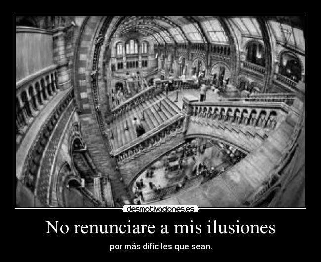 No renunciare a mis ilusiones - por más difíciles que sean.