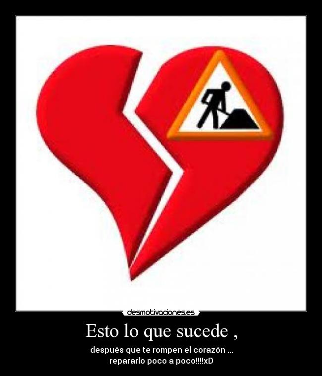 Esto lo que sucede , - después que te rompen el corazón ...
repararlo poco a poco!!!!xD