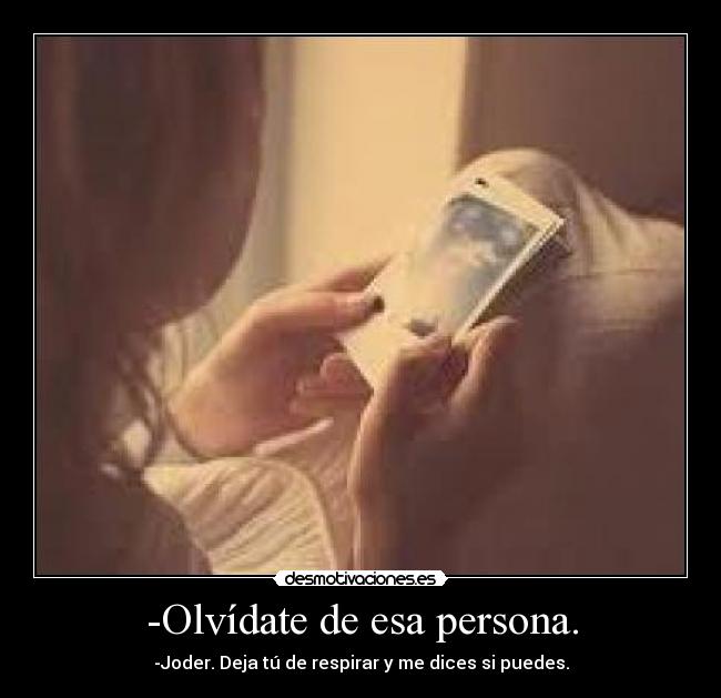 -Olvídate de esa persona. - -Joder. Deja tú de respirar y me dices si puedes.