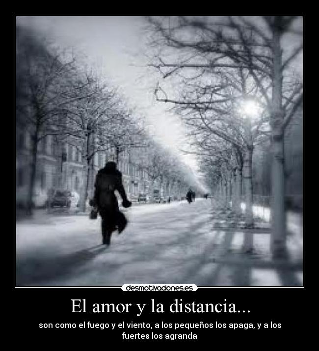 El amor y la distancia... - son como el fuego y el viento, a los pequeños los apaga, y a los fuertes los agranda