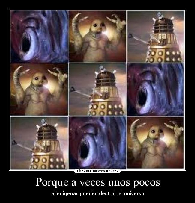 Porque a veces unos pocos - alienigenas pueden destruir el universo