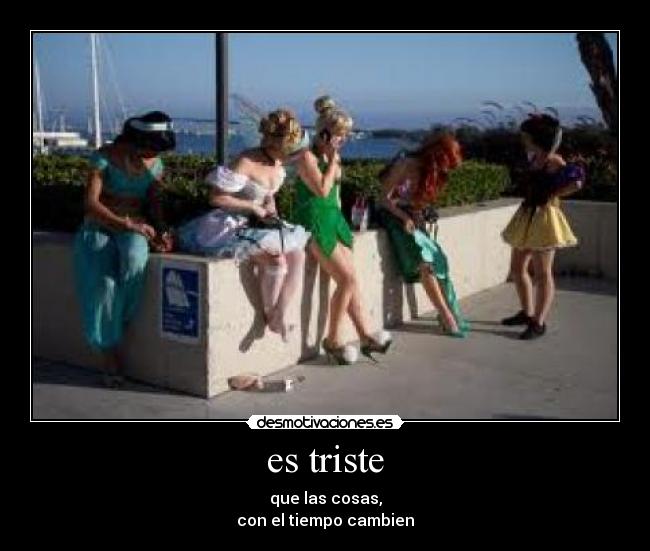 es triste - que las cosas,
con el tiempo cambien