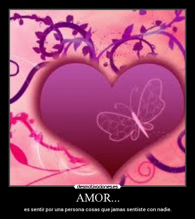 AMOR... - es sentir por una persona cosas que jamas sentiste con nadie.