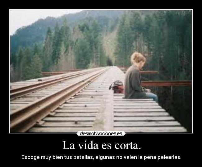 La vida es corta. -