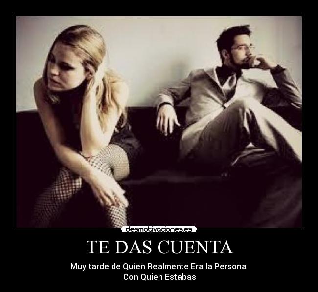 TE DAS CUENTA - Muy tarde de Quien Realmente Era la Persona
Con Quien Estabas