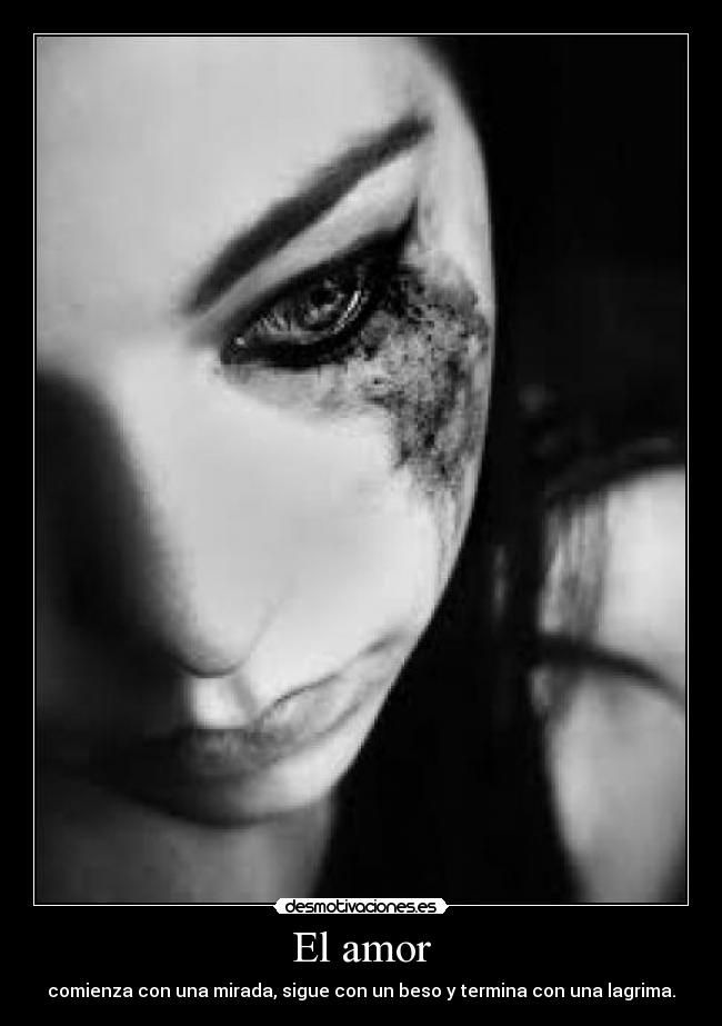 El amor - comienza con una mirada, sigue con un beso y termina con una lagrima.
