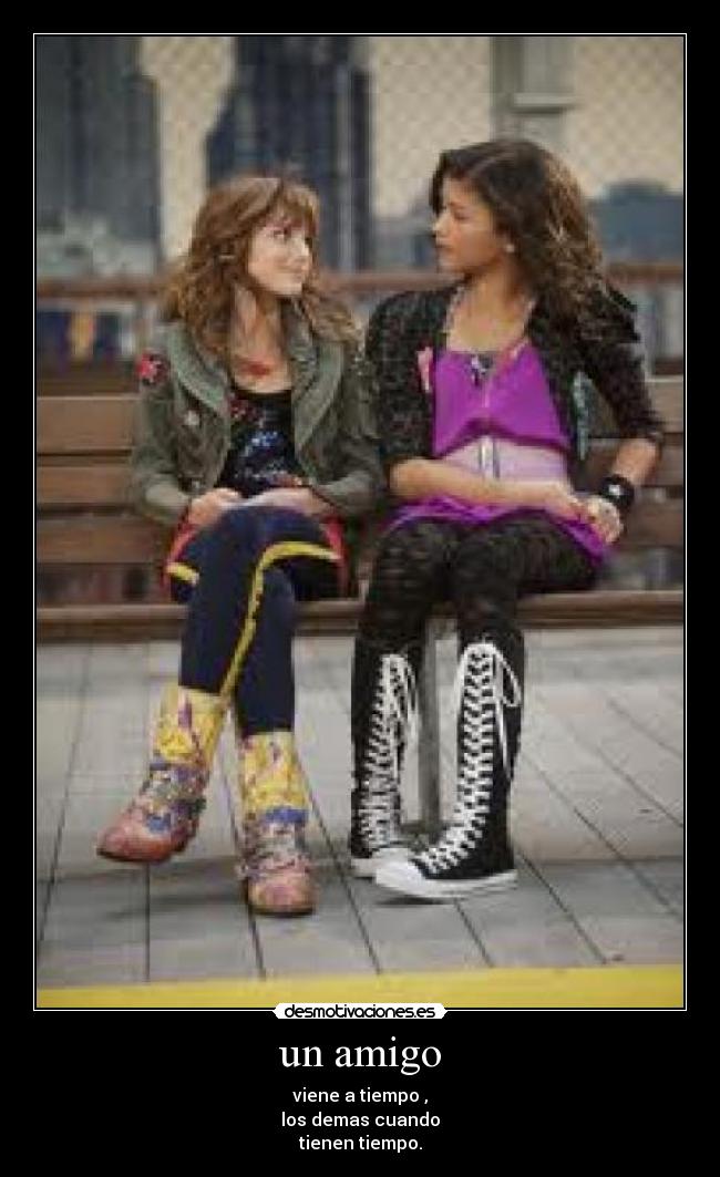 un amigo - viene a tiempo ,
los demas cuando
tienen tiempo.