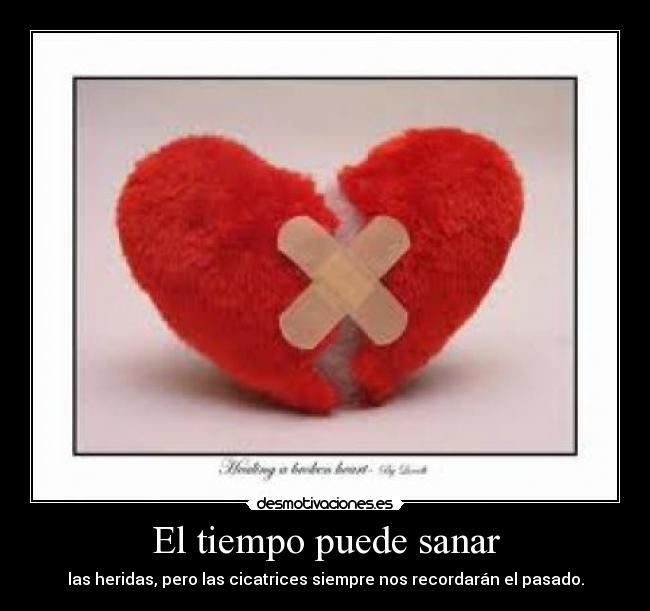 El tiempo puede sanar - las heridas, pero las cicatrices siempre nos recordarán el pasado.