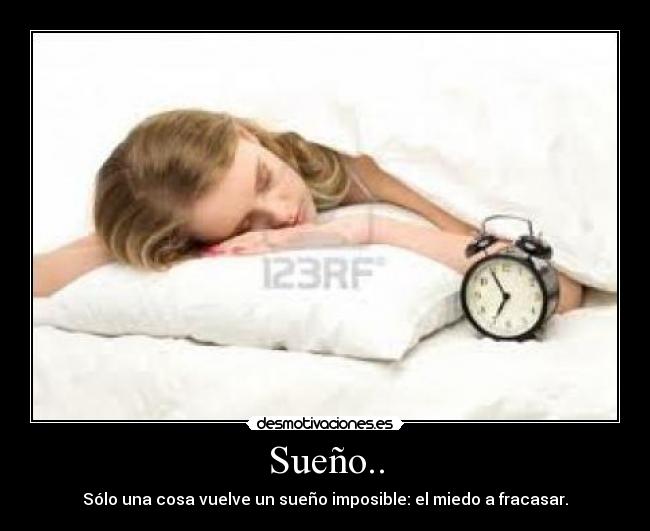 Sueño.. - Sólo una cosa vuelve un sueño imposible: el miedo a fracasar.