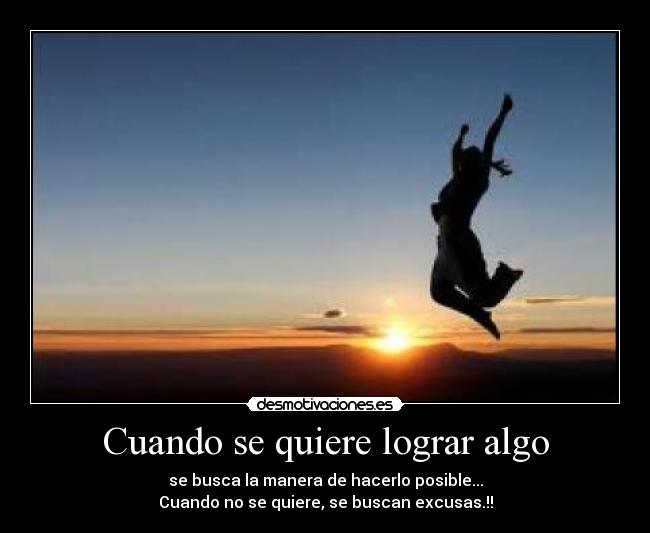 Cuando se quiere lograr algo - se busca la manera de hacerlo posible...
Cuando no se quiere, se buscan excusas.!!