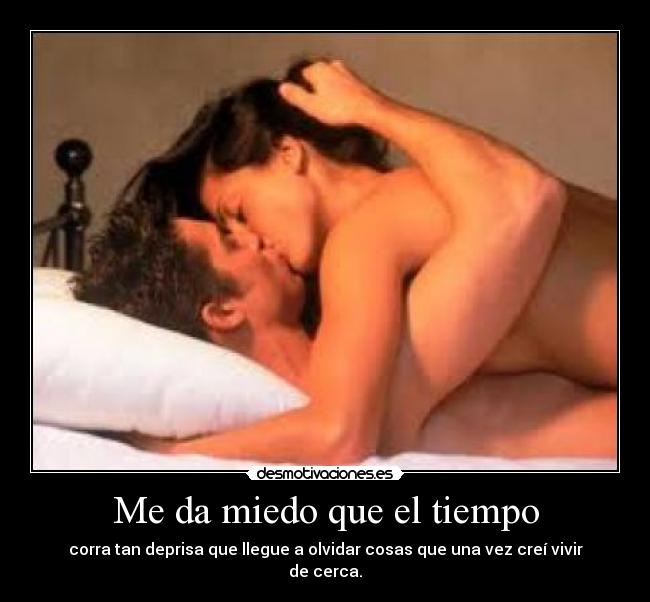 Me da miedo que el tiempo - corra tan deprisa que llegue a olvidar cosas que una vez creí vivir de cerca.