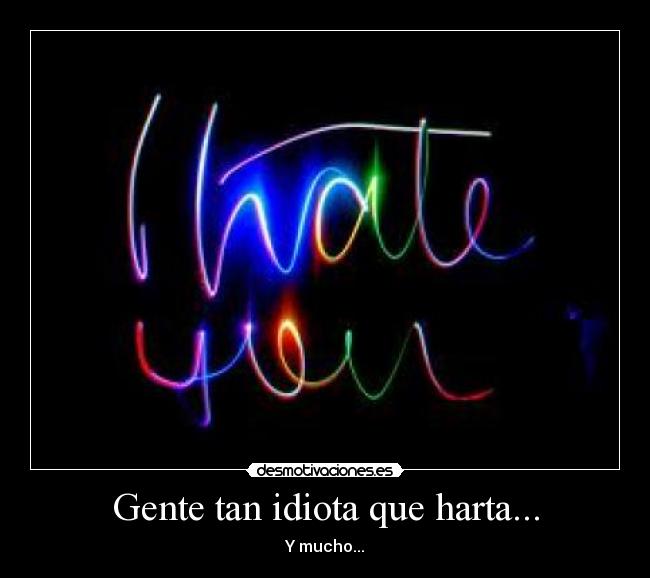 Gente tan idiota que harta... - Y mucho...