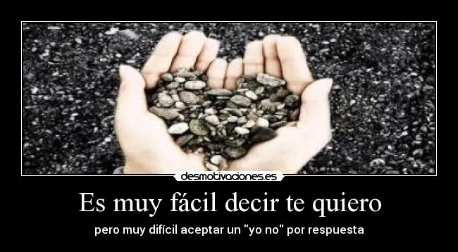 Es muy fácil decir te quiero - pero muy difícil aceptar un yo no por respuesta