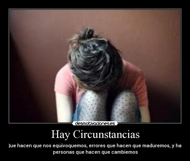 Hay Circunstancias - Que hacen que nos equivoquemos, errores que hacen que maduremos, y hay
personas que hacen que cambiemos