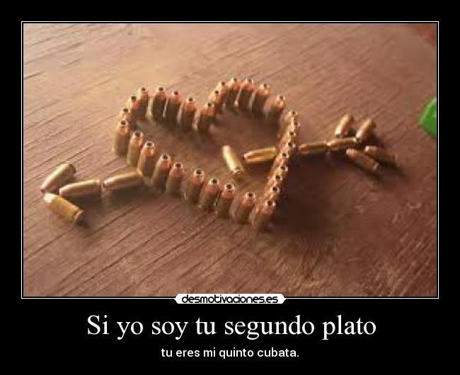 Si yo soy tu segundo plato - tu eres mi quinto cubata.