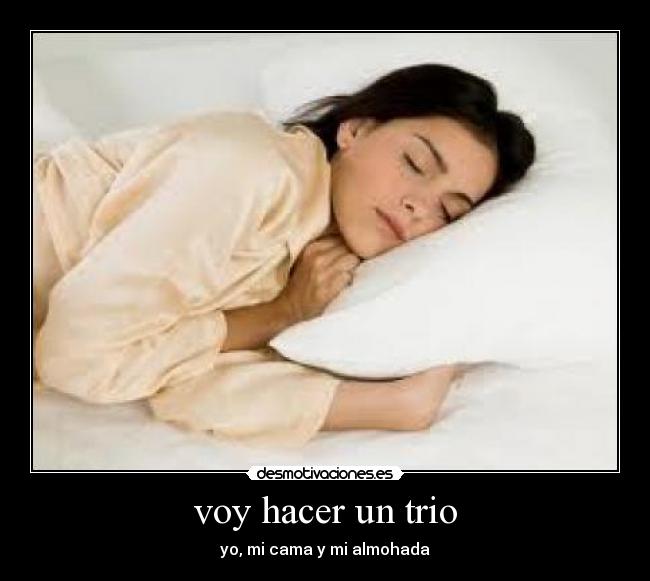 voy hacer un trio - yo, mi cama y mi almohada