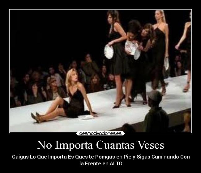 No Importa Cuantas Veses - Caigas Lo Que Importa Es Ques te Pomgas en Pie y Sigas Caminando Con
la Frente en ALTO