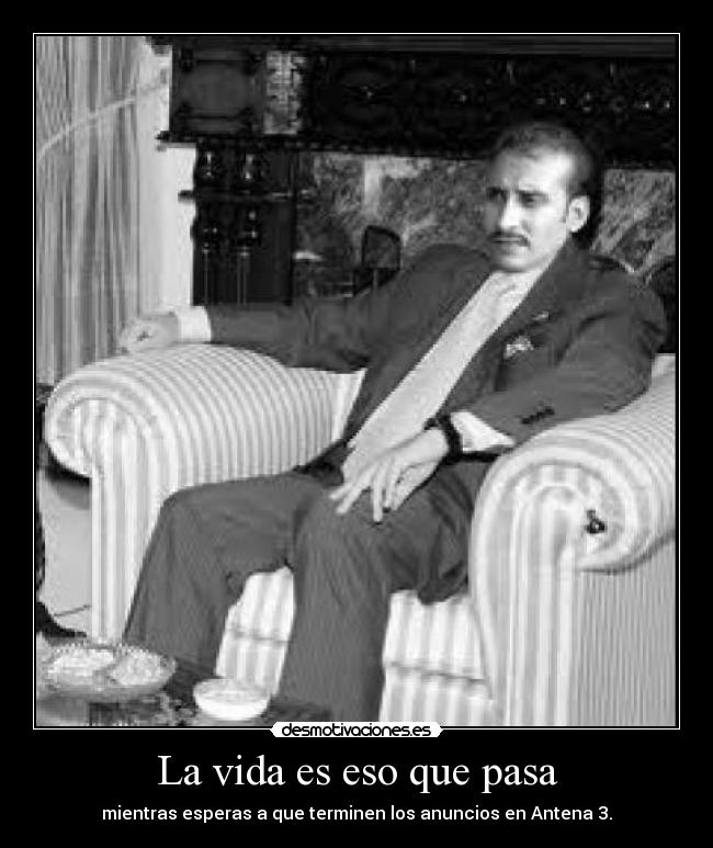 La vida es eso que pasa - mientras esperas a que terminen los anuncios en Antena 3.