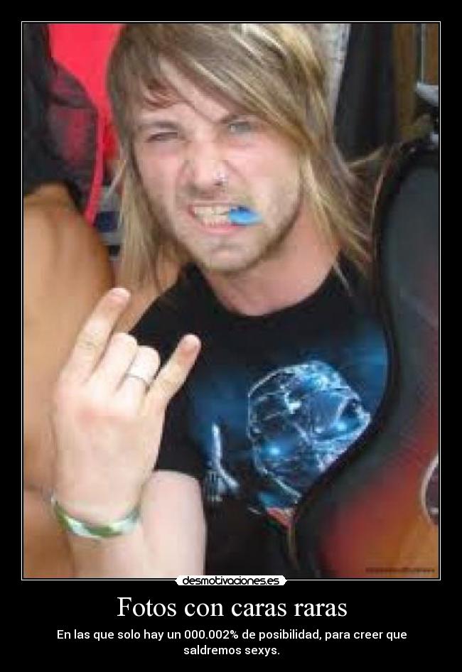 Fotos con caras raras - En las que solo hay un 000.002% de posibilidad, para creer que saldremos sexys.
