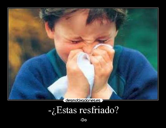 -¿Estas resfriado? - -Do