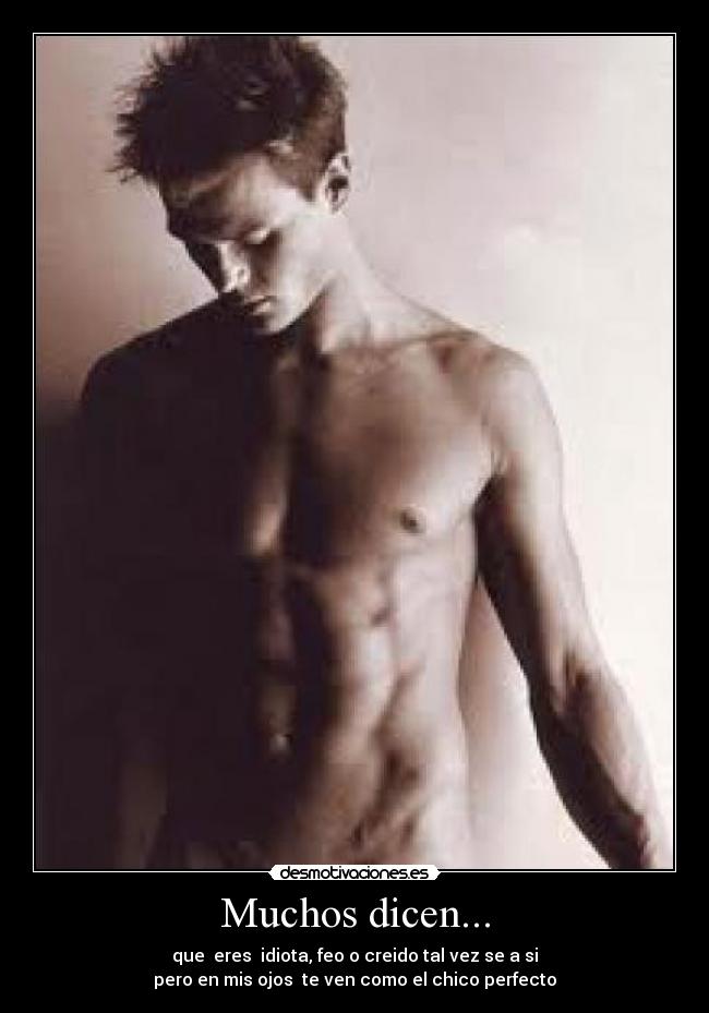 Muchos dicen... - que eres idiota, feo o creido tal vez se a si
pero en mis ojos te ven como el chico perfecto