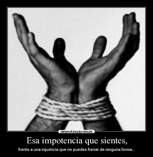 Esa impotencia que sientes, - 