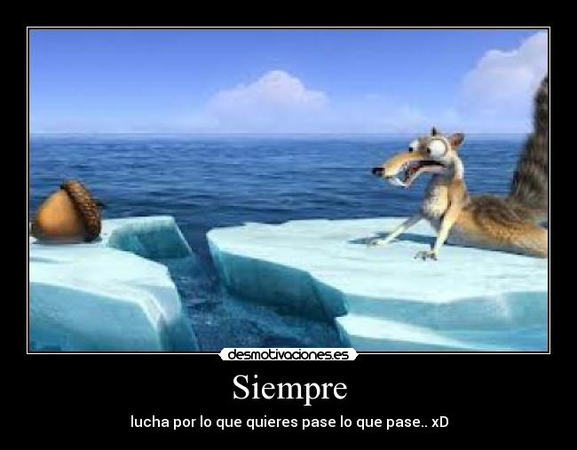 Siempre - lucha por lo que quieres pase lo que pase.. xD