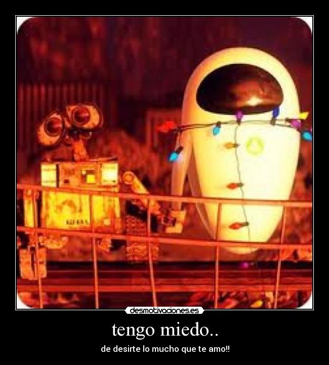 tengo miedo.. - de desirte lo mucho que te amo!!