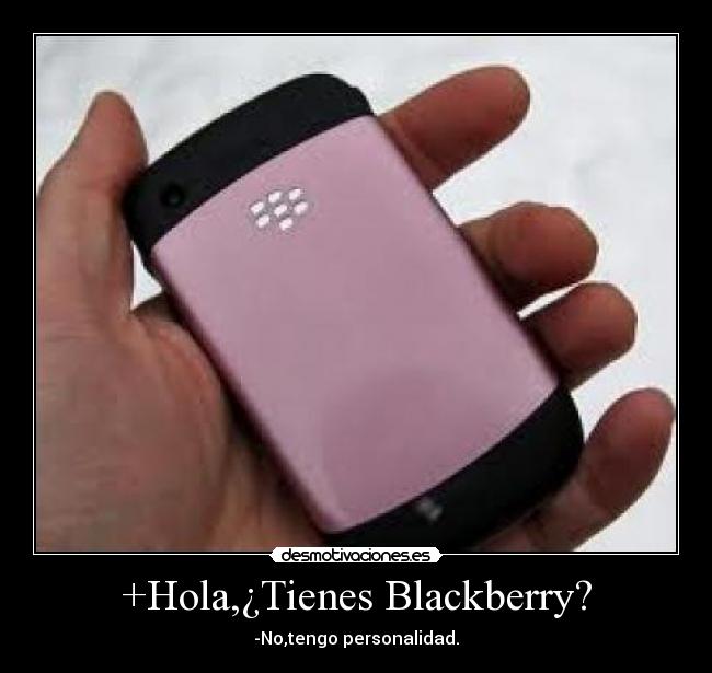 +Hola,¿Tienes Blackberry? - -No,tengo personalidad.