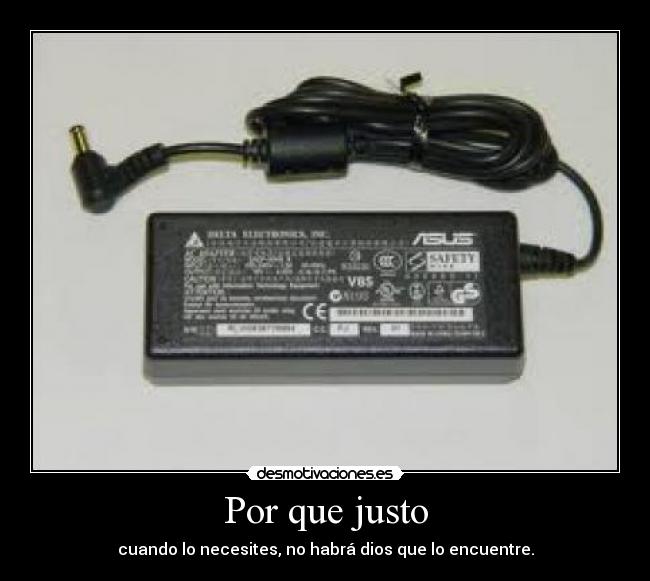 Por que justo - cuando lo necesites, no habrá dios que lo encuentre.