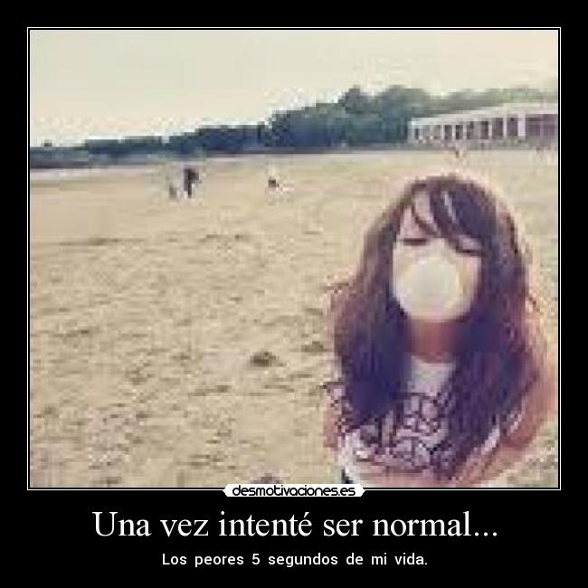 Una vez intenté ser normal... - Los  peores  5  segundos  de  mi  vida.