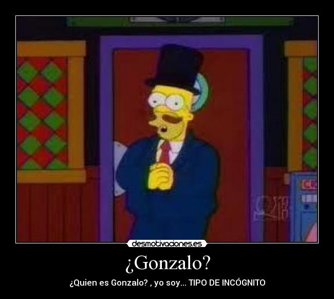¿Gonzalo? - ¿Quien es Gonzalo? , yo soy... TIPO DE INCÓGNITO