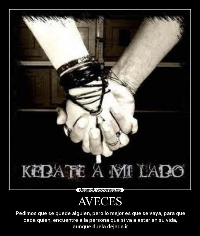 AVECES - Pedimos que se quede alguien, pero lo mejor es que se vaya, para que
cada quien, encuentre a la persona que si va a estar en su vida,
aunque duela dejarla ir