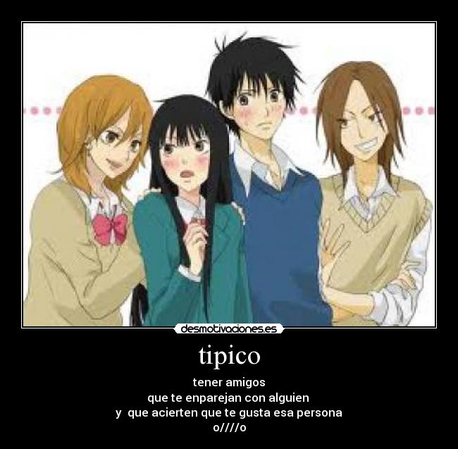 tipico - tener amigos
que te enparejan con alguien 
y  que acierten que te gusta esa persona
o////o