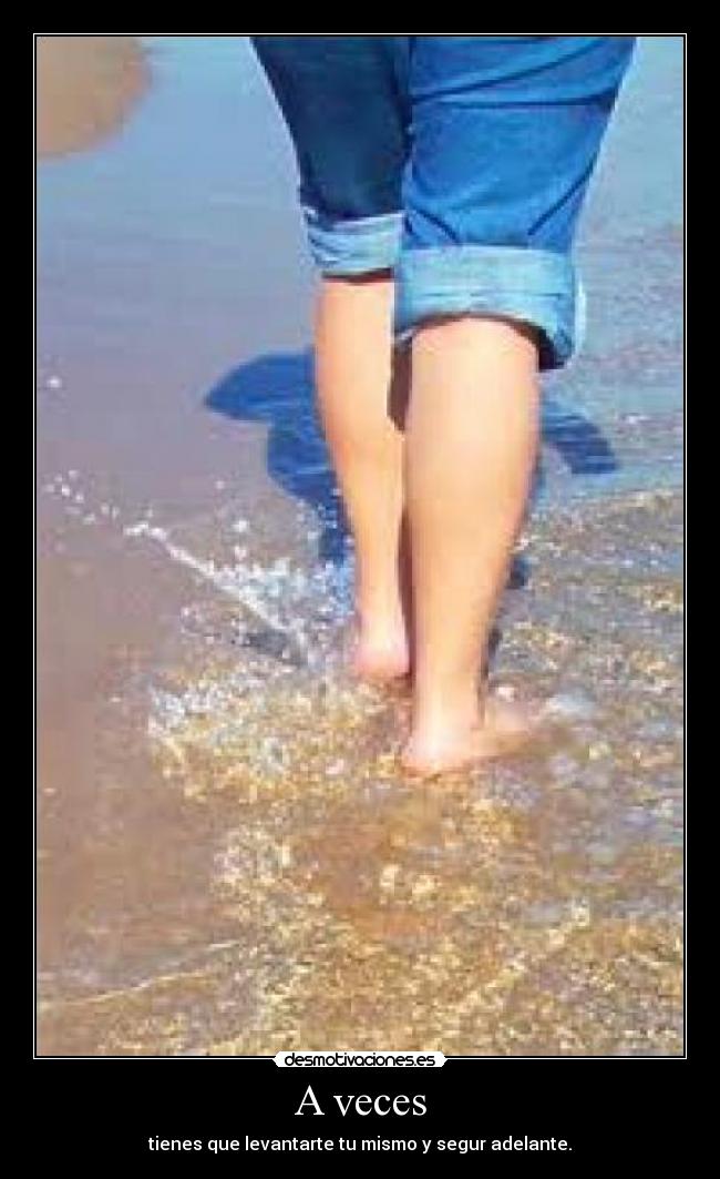 A veces - tienes que levantarte tu mismo y segur adelante.