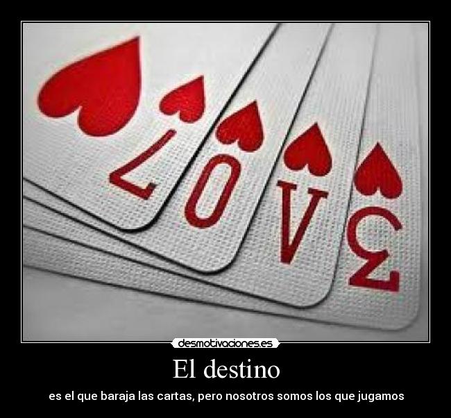 El destino - es el que baraja las cartas, pero nosotros somos los que jugamos