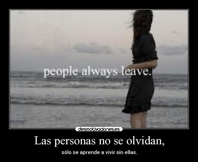 Las personas no se olvidan, - sólo se aprende a vivir sin ellas.