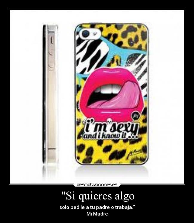 Si quieres algo - solo pedile a tu padre o trabaja.
Mi Madre