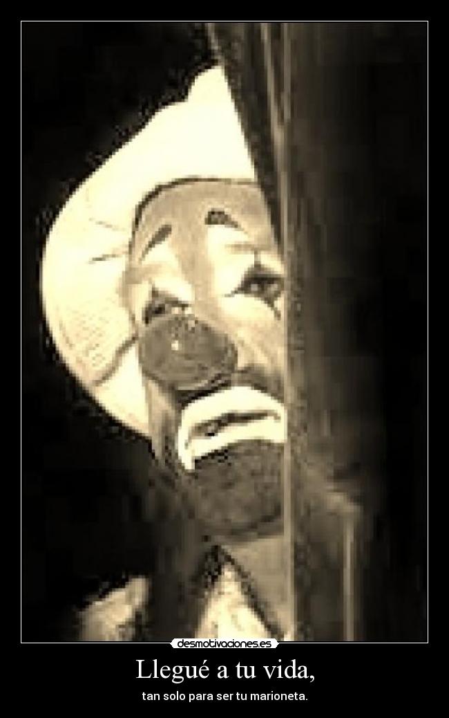 Llegué a tu vida, - tan solo para ser tu marioneta.