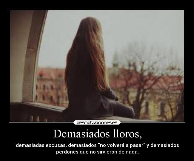 Demasiados lloros, - demasiadas excusas, demasiados no volverá a pasar y demasiados
perdones que no sirvieron de nada.