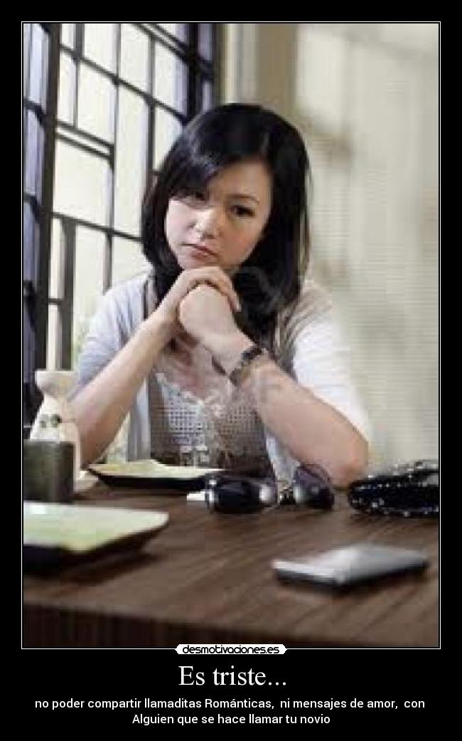 Es triste... - no poder compartir llamaditas Románticas,  ni mensajes de amor,  con 
Alguien que se hace llamar tu novio