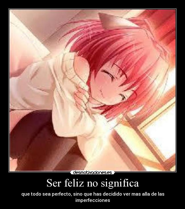Ser feliz no significa - que todo sea perfecto, sino que has decidido ver mas alla de las imperfecciones