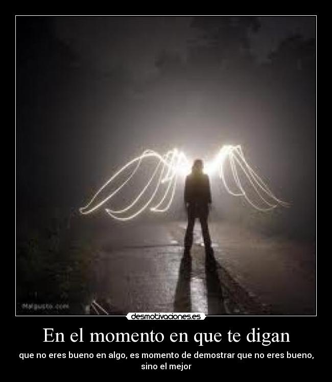 En el momento en que te digan - que no eres bueno en algo, es momento de demostrar que no eres bueno, sino el mejor