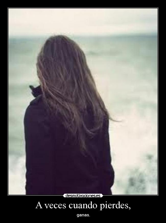 A veces cuando pierdes, - ganas.